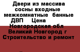 Двери из массива сосны входные ,межкомнатные ,банные,ДВП. › Цена ­ 1 500 - Новгородская обл., Великий Новгород г. Строительство и ремонт » Двери, окна и перегородки   